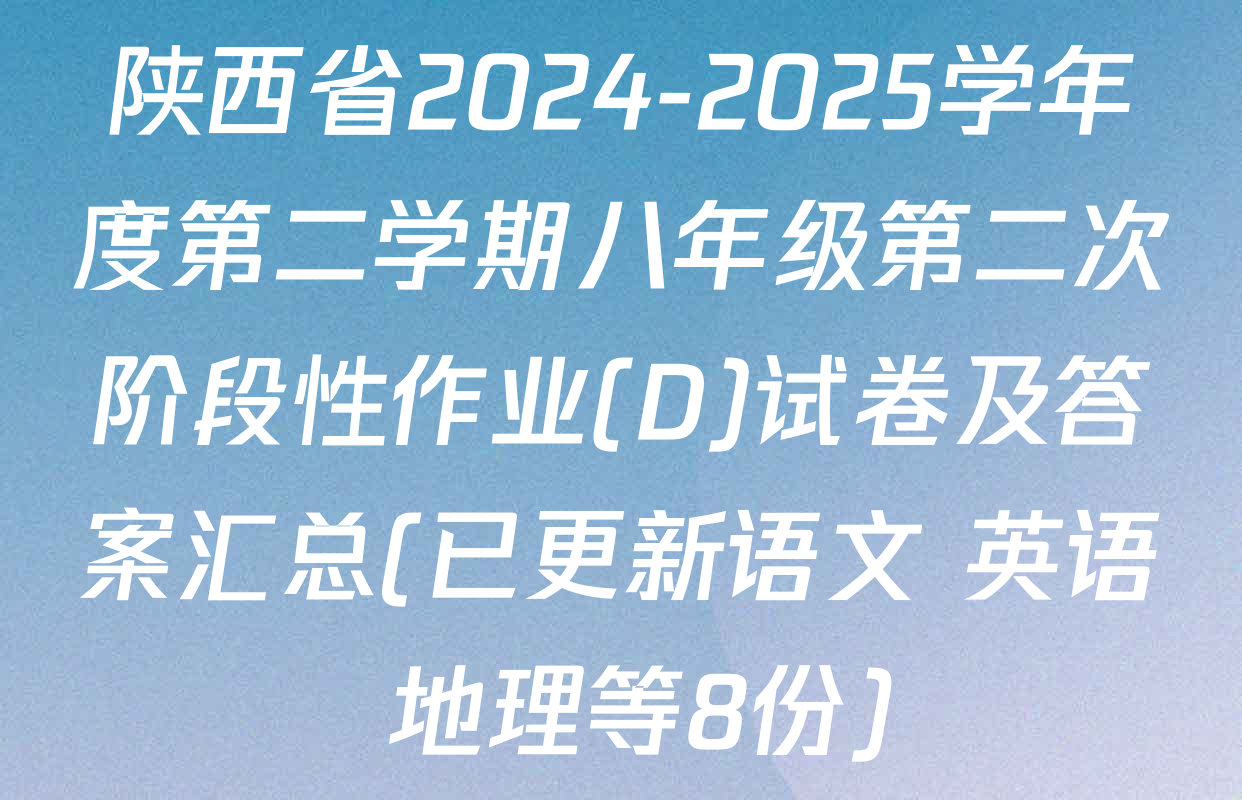 陕西省2024-2025学年度第二学期八年级第二次阶段性作业(D)试卷及答案汇总(已更新语文 英语 地理等8份)