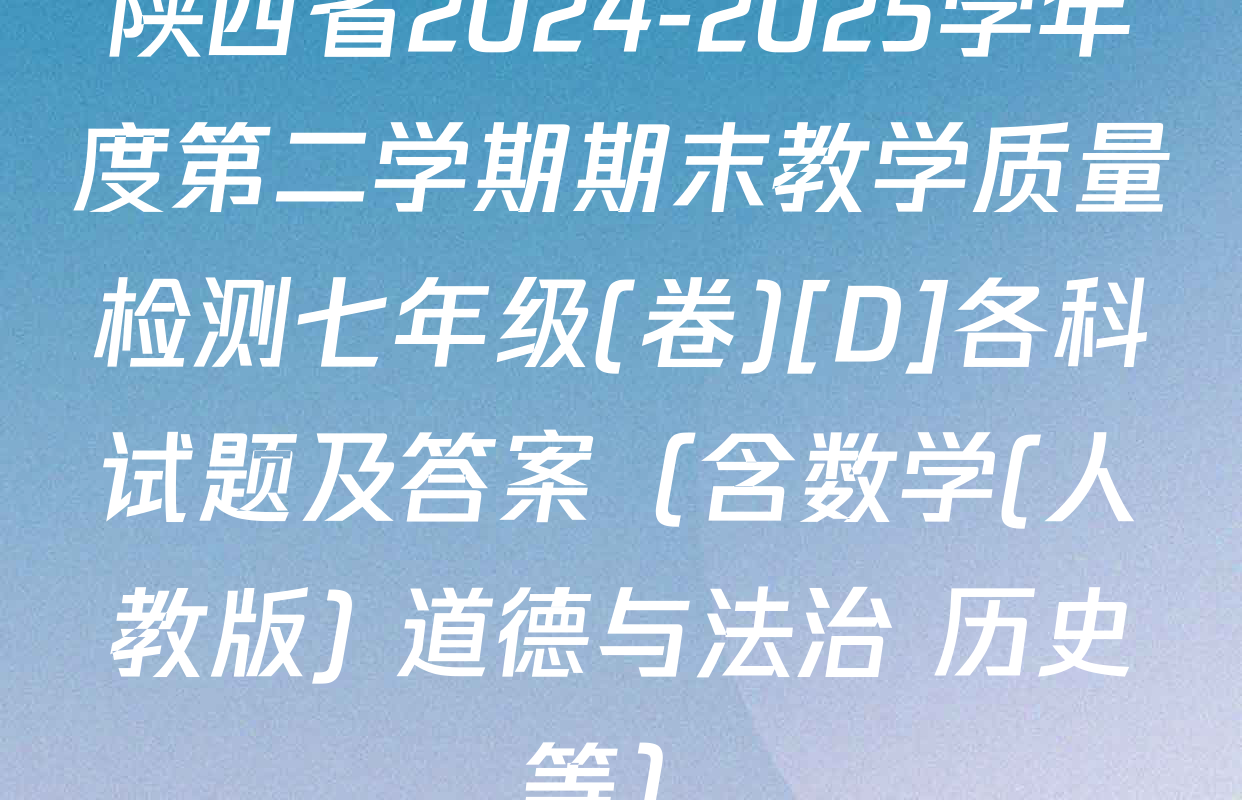 陕西省2024-2025学年度第二学期期末教学质量检测七年级(卷)[D]各科试题及答案（含数学(人教版) 道德与法治 历史等）