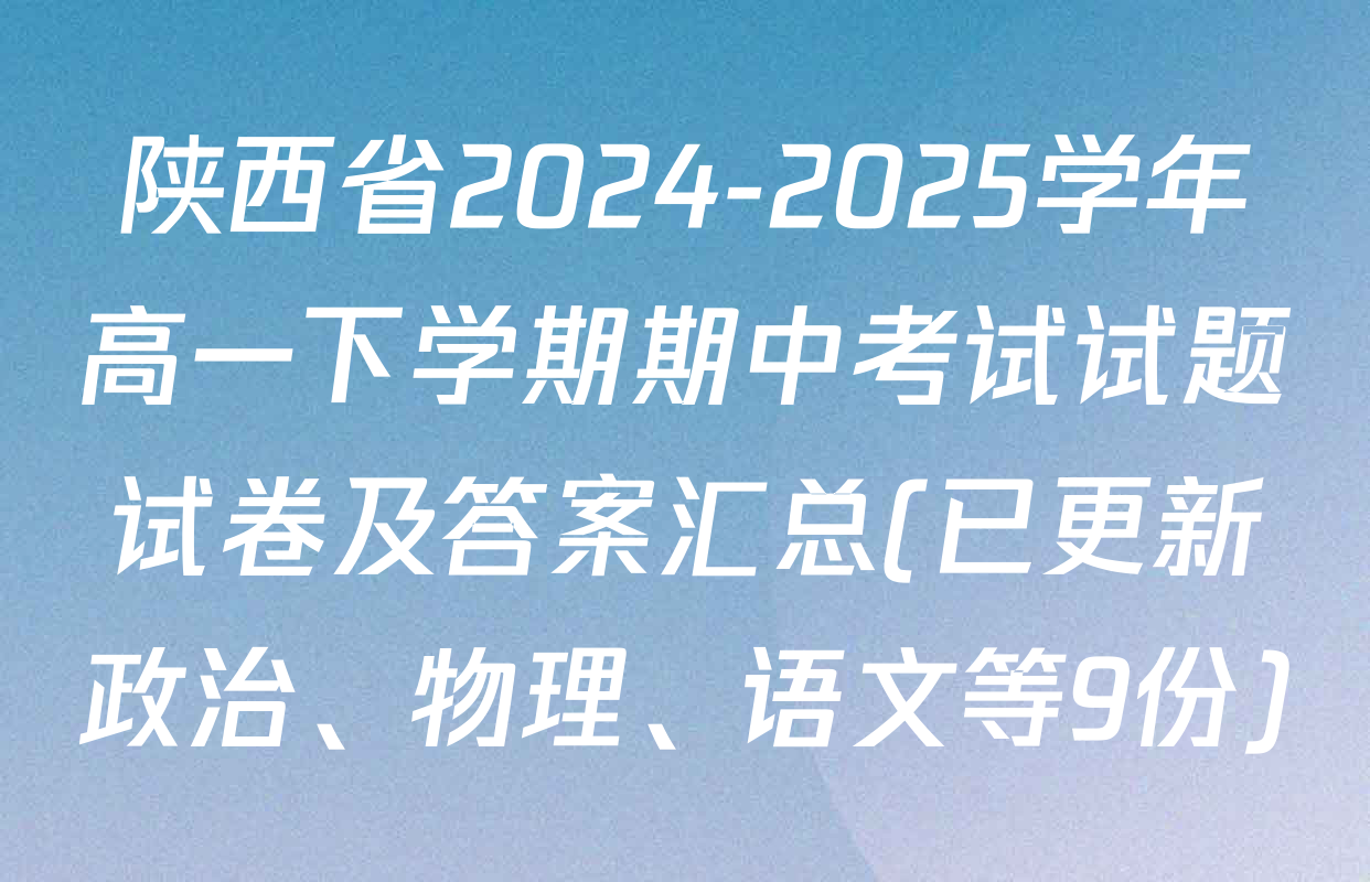 陕西省2024-2025学年高一下学期期中考试试题试卷及答案汇总(已更新政治、物理、语文等9份)