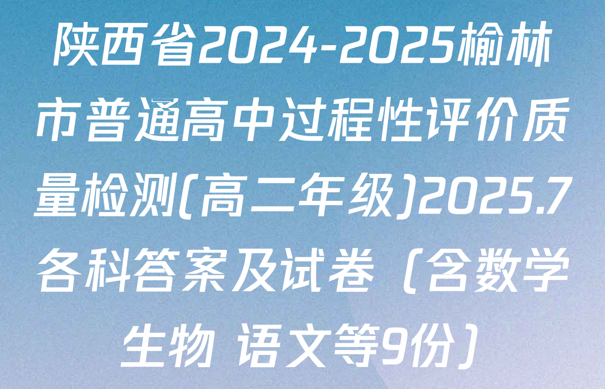陕西省2024-2025榆林市普通高中过程性评价质量检测(高二年级)2025.7各科答案及试卷（含数学 生物 语文等9份）