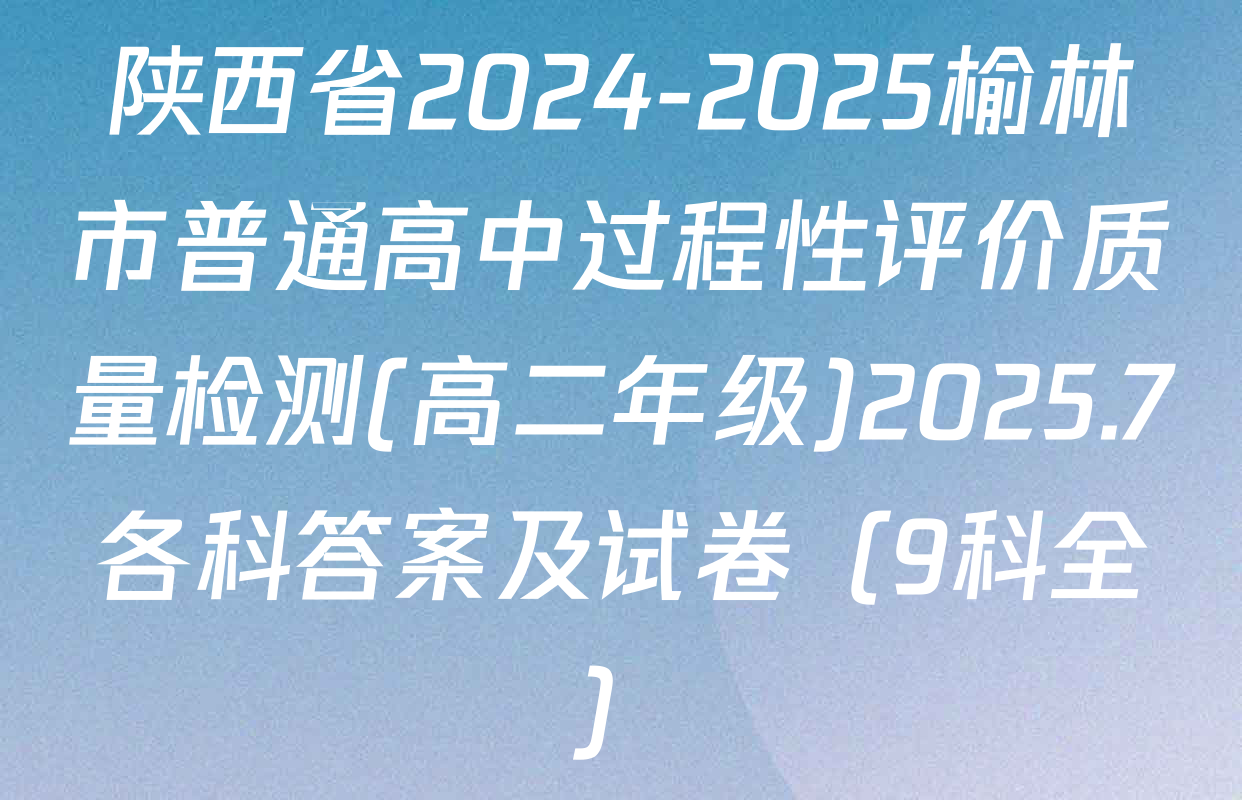 陕西省2024-2025榆林市普通高中过程性评价质量检测(高二年级)2025.7各科答案及试卷（9科全）