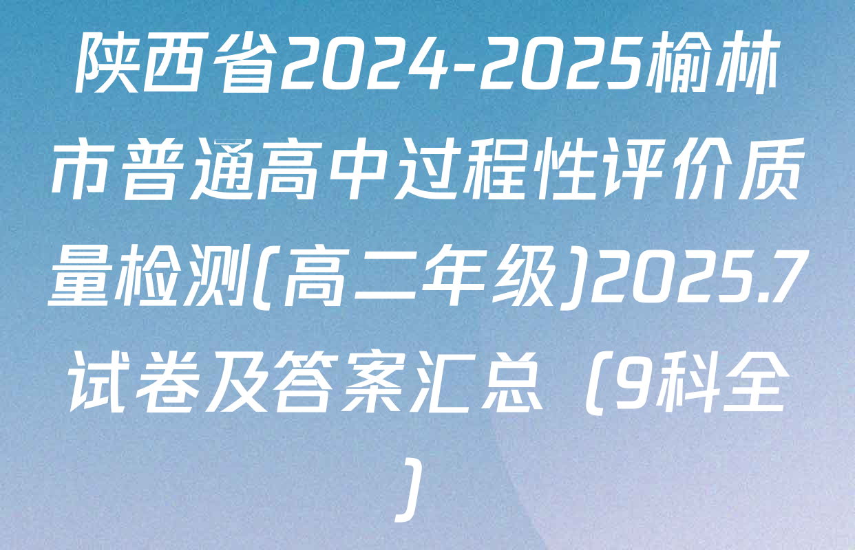 陕西省2024-2025榆林市普通高中过程性评价质量检测(高二年级)2025.7试卷及答案汇总（9科全）