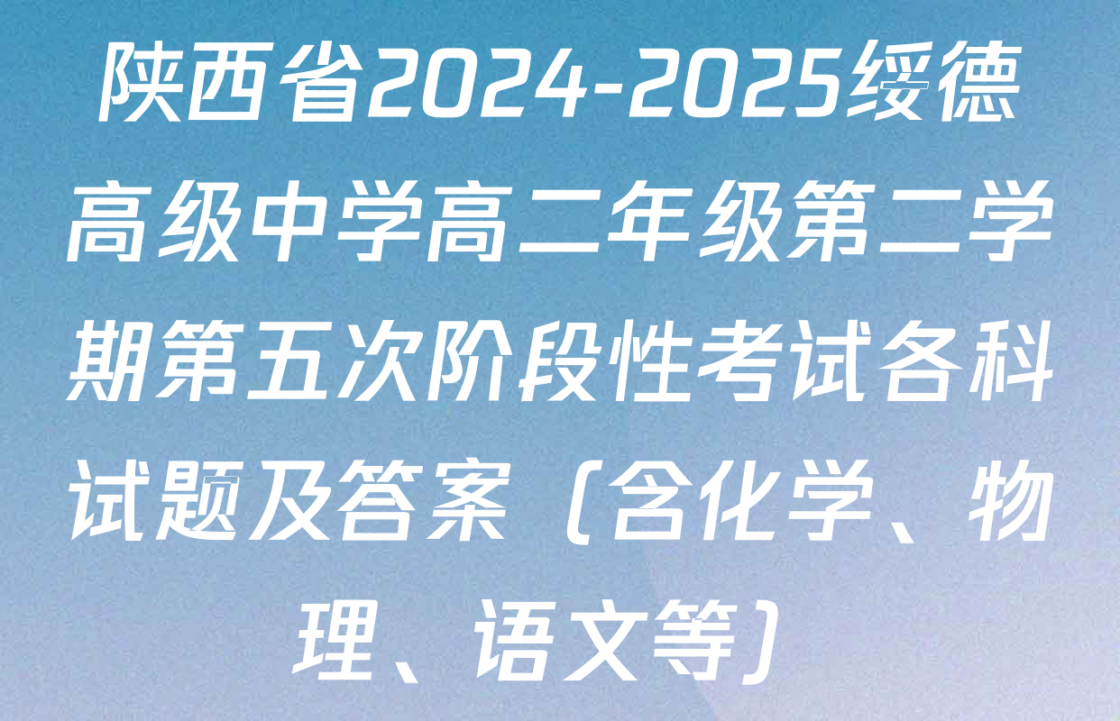 陕西省2024-2025绥德高级中学高二年级第二学期第五次阶段性考试各科试题及答案（含化学、物理、语文等）
