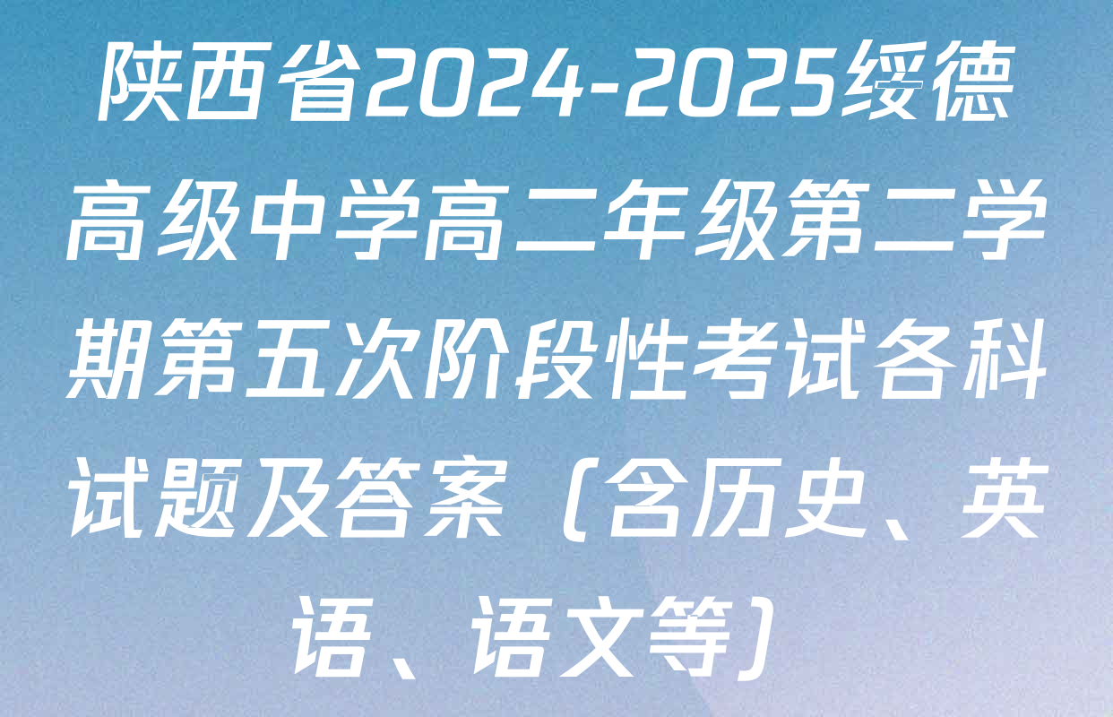 陕西省2024-2025绥德高级中学高二年级第二学期第五次阶段性考试各科试题及答案（含历史、英语、语文等）