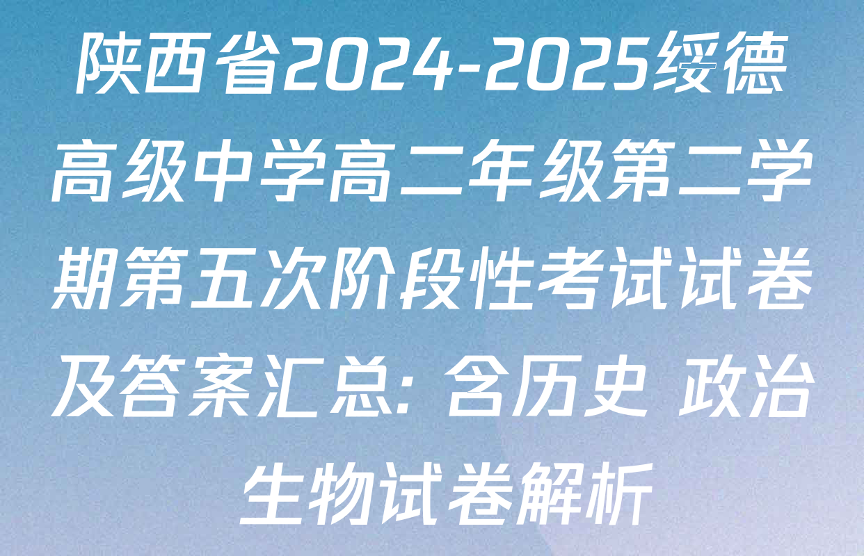 陕西省2024-2025绥德高级中学高二年级第二学期第五次阶段性考试试卷及答案汇总: 含历史 政治 生物试卷解析