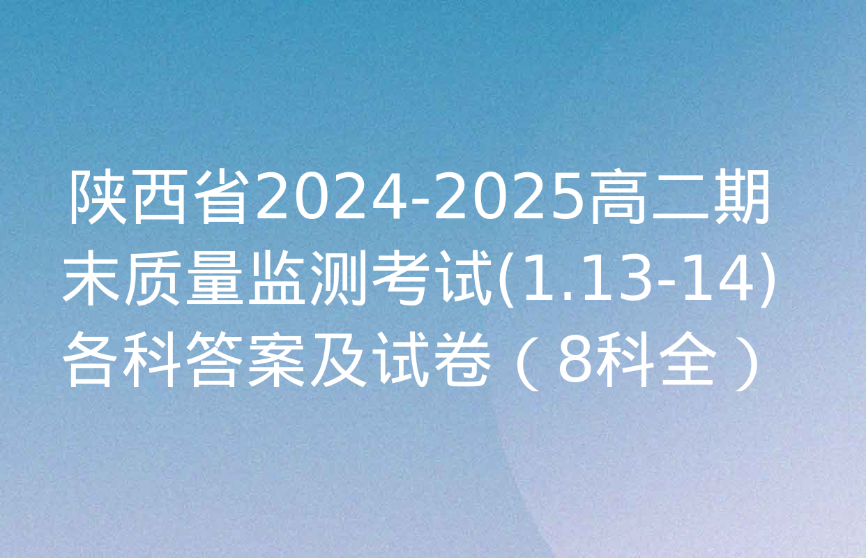 陕西省2024-2025高二期末质量监测考试(1.13-14)各科答案及试卷（8科全）