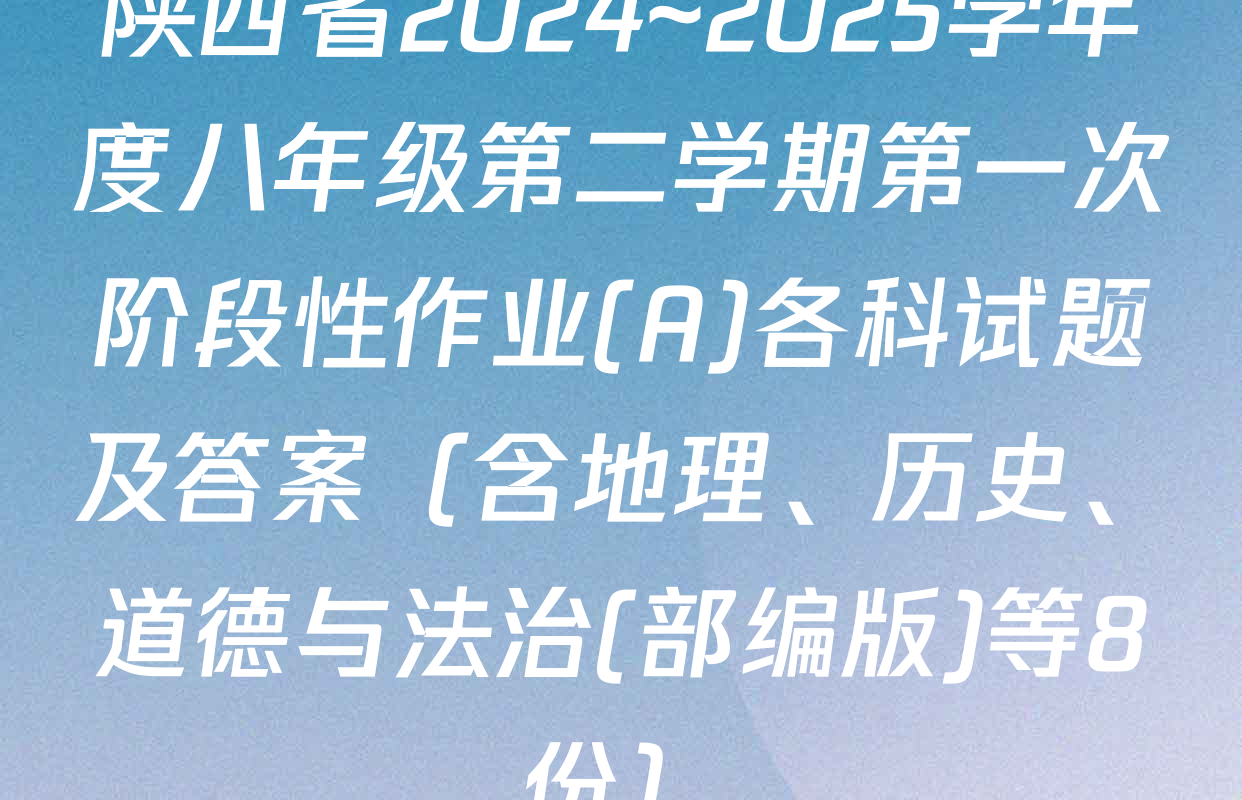 陕西省2024~2025学年度八年级第二学期第一次阶段性作业(A)各科试题及答案（含地理、历史、道德与法治(部编版)等8份）