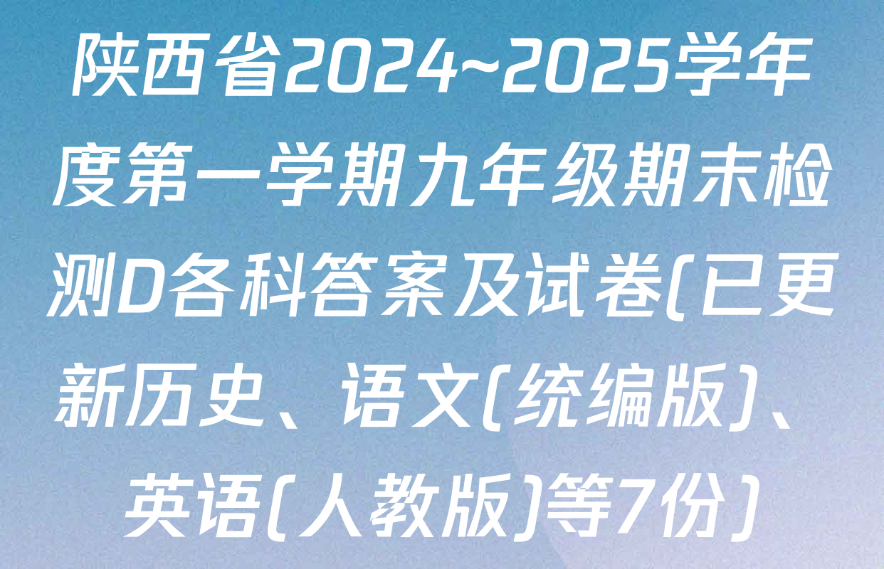 陕西省2024~2025学年度第一学期九年级期末检测D各科答案及试卷(已更新历史、语文(统编版)、英语(人教版)等7份)