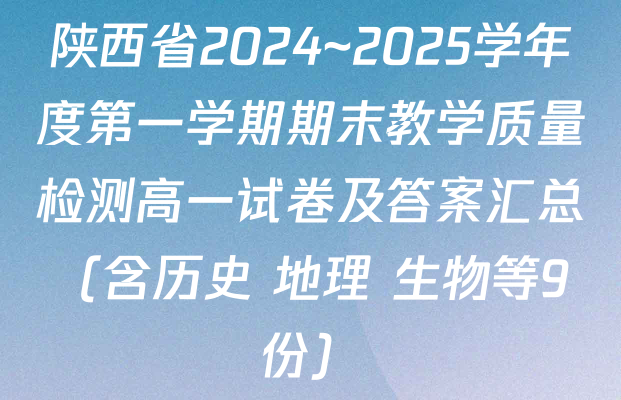 陕西省2024~2025学年度第一学期期末教学质量检测高一试卷及答案汇总（含历史 地理 生物等9份）