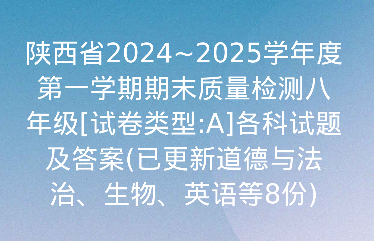 陕西省2024~2025学年度第一学期期末质量检测八年级[试卷类型:A]各科试题及答案(已更新道德与法治、生物、英语等8份)