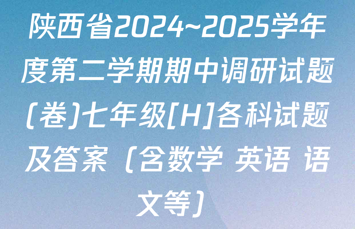 陕西省2024~2025学年度第二学期期中调研试题(卷)七年级[H]各科试题及答案（含数学 英语 语文等）
