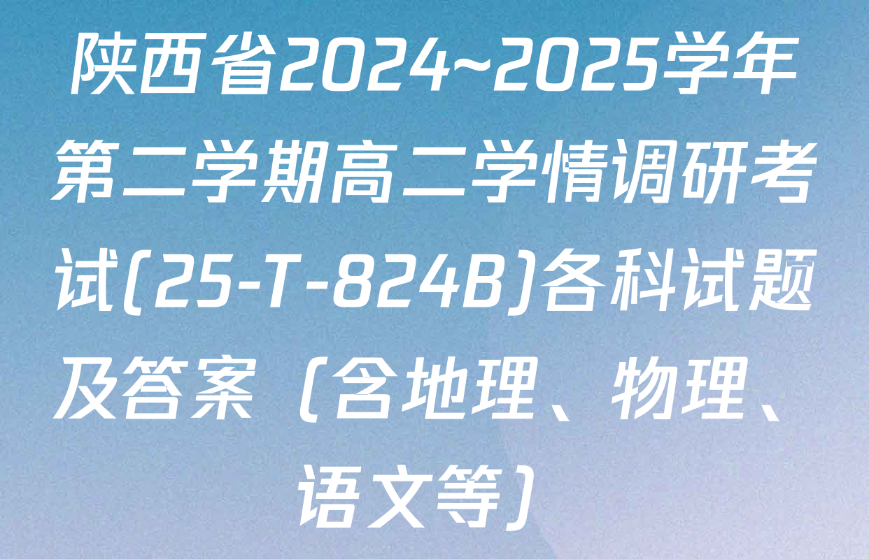 陕西省2024~2025学年第二学期高二学情调研考试(25-T-824B)各科试题及答案（含地理、物理、语文等）