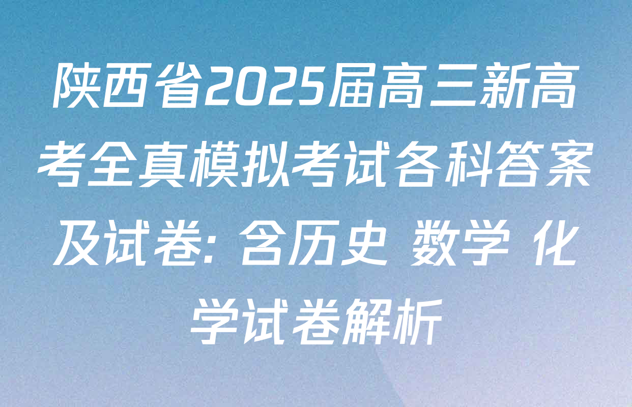 陕西省2025届高三新高考全真模拟考试各科答案及试卷: 含历史 数学 化学试卷解析