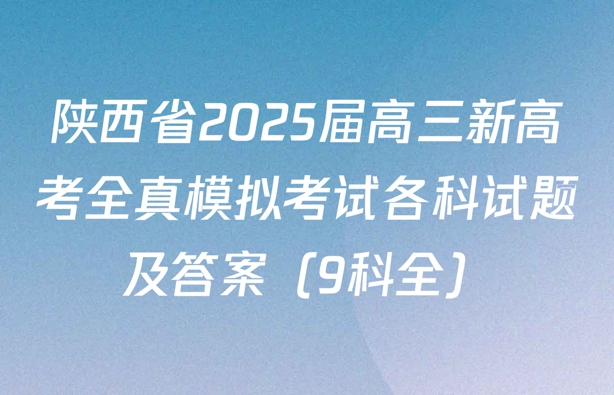 陕西省2025届高三新高考全真模拟考试各科试题及答案（9科全）