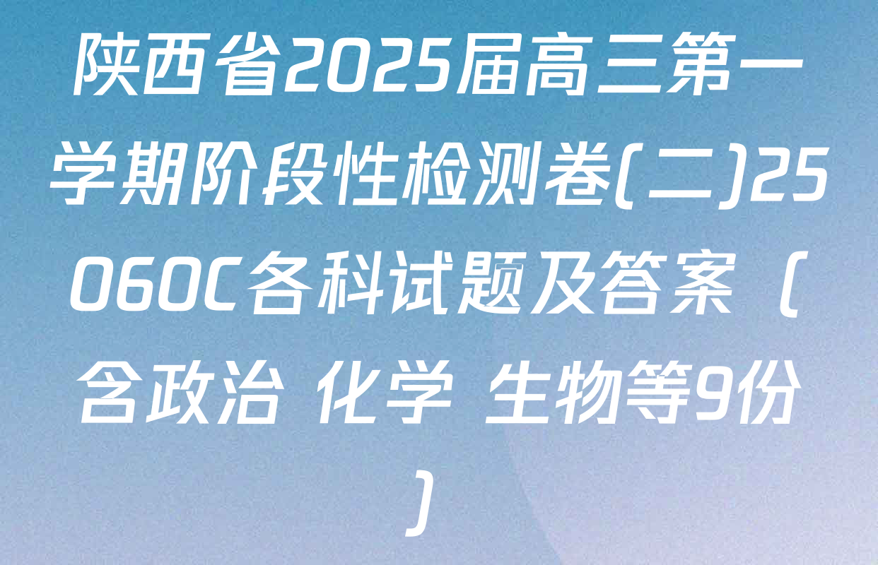 陕西省2025届高三第一学期阶段性检测卷(二)25060C各科试题及答案（含政治 化学 生物等9份）