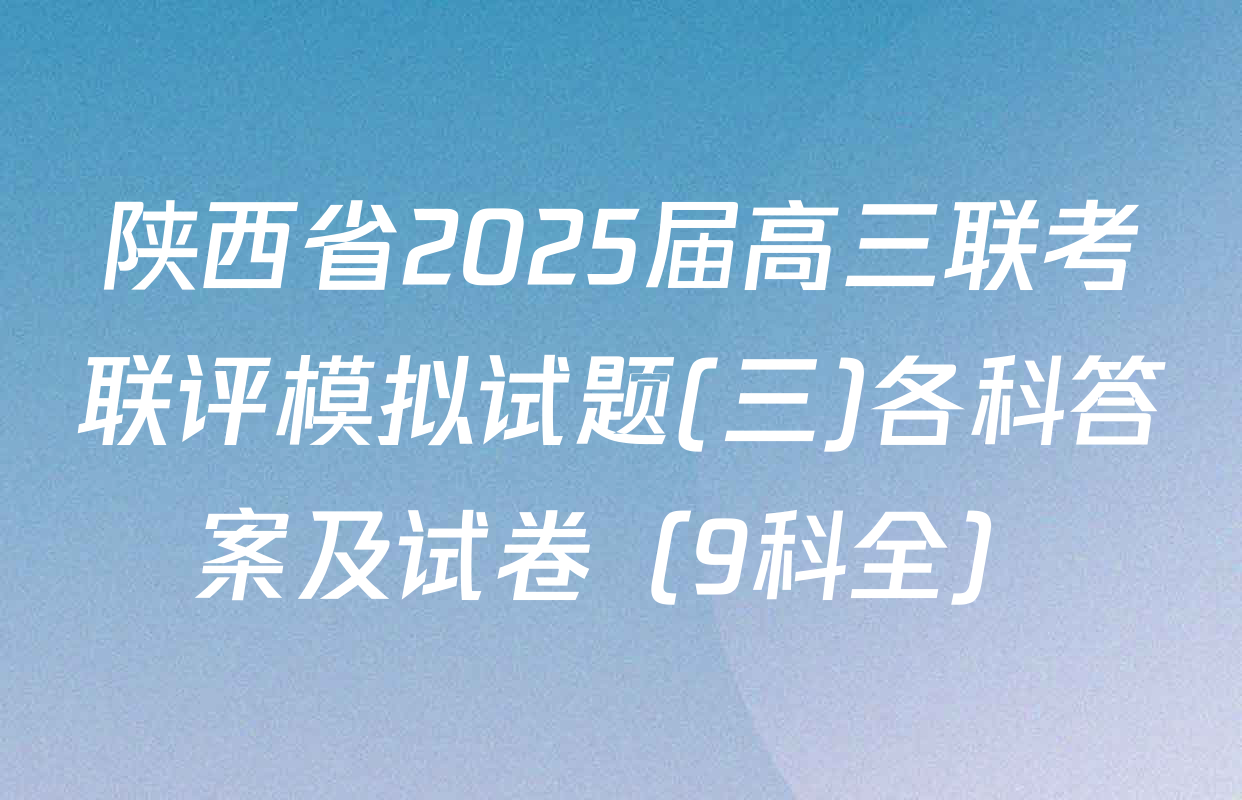 陕西省2025届高三联考联评模拟试题(三)各科答案及试卷（9科全）