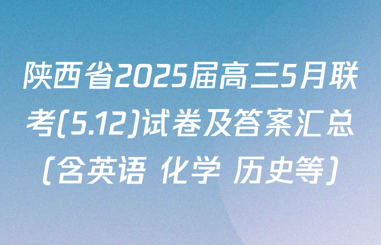 陕西省2025届高三5月联考(5.12)试卷及答案汇总（含英语 化学 历史等）