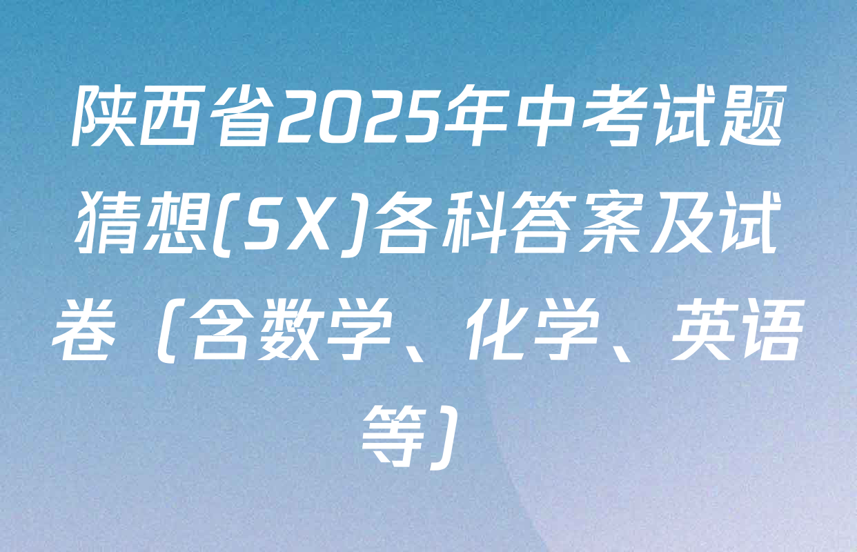 陕西省2025年中考试题猜想(SX)各科答案及试卷（含数学、化学、英语等）