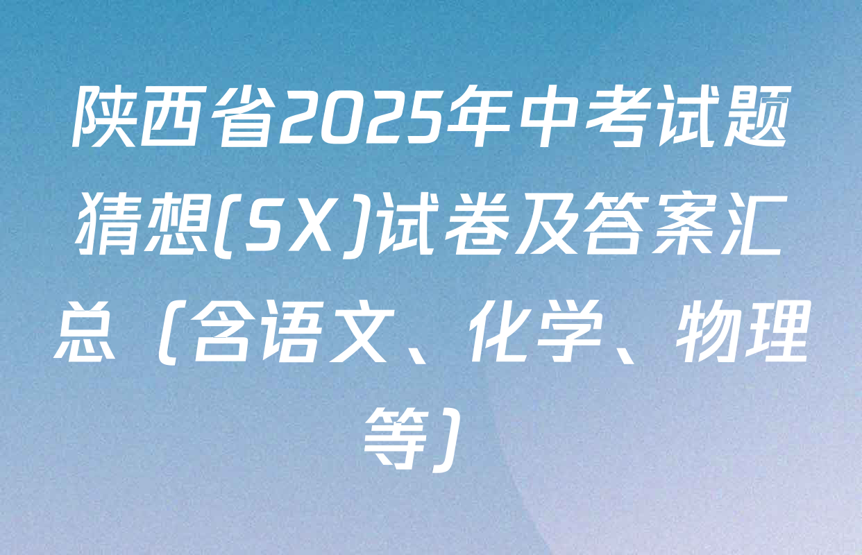 陕西省2025年中考试题猜想(SX)试卷及答案汇总（含语文、化学、物理等）