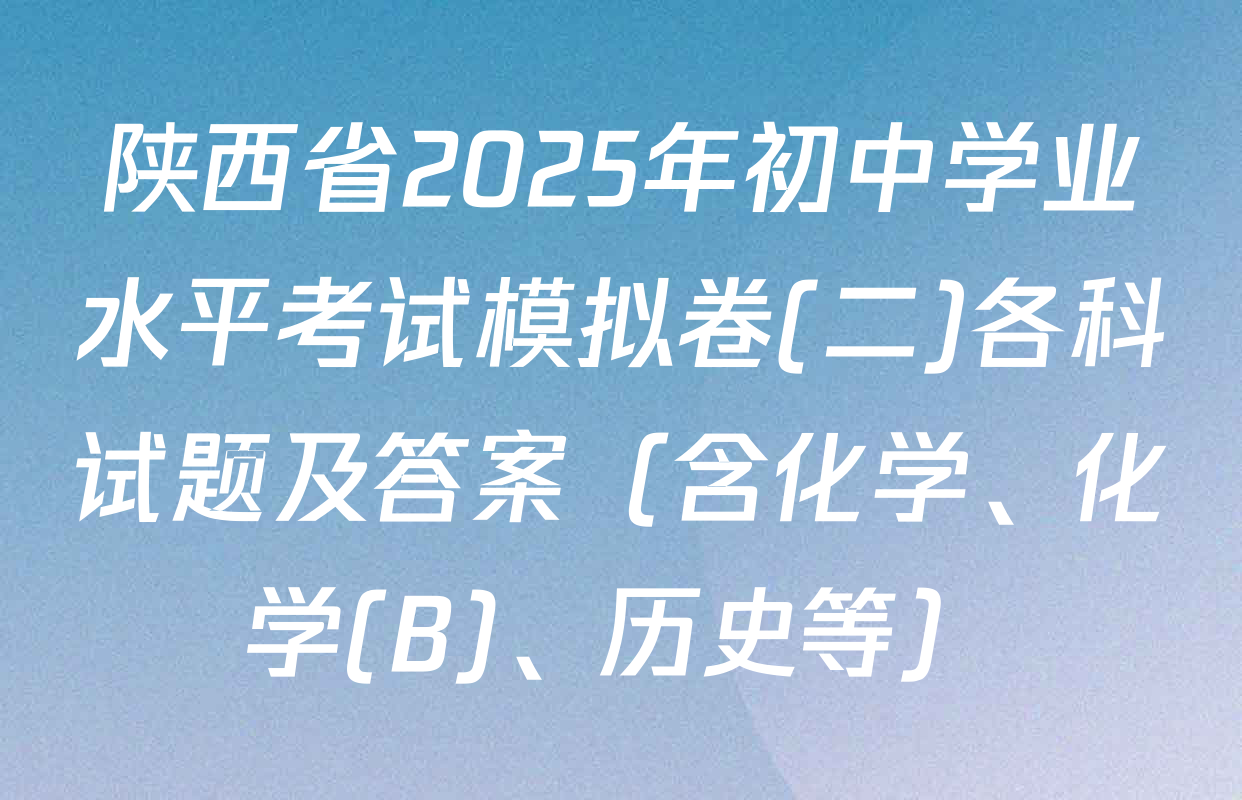 陕西省2025年初中学业水平考试模拟卷(二)各科试题及答案（含化学、化学(B)、历史等）