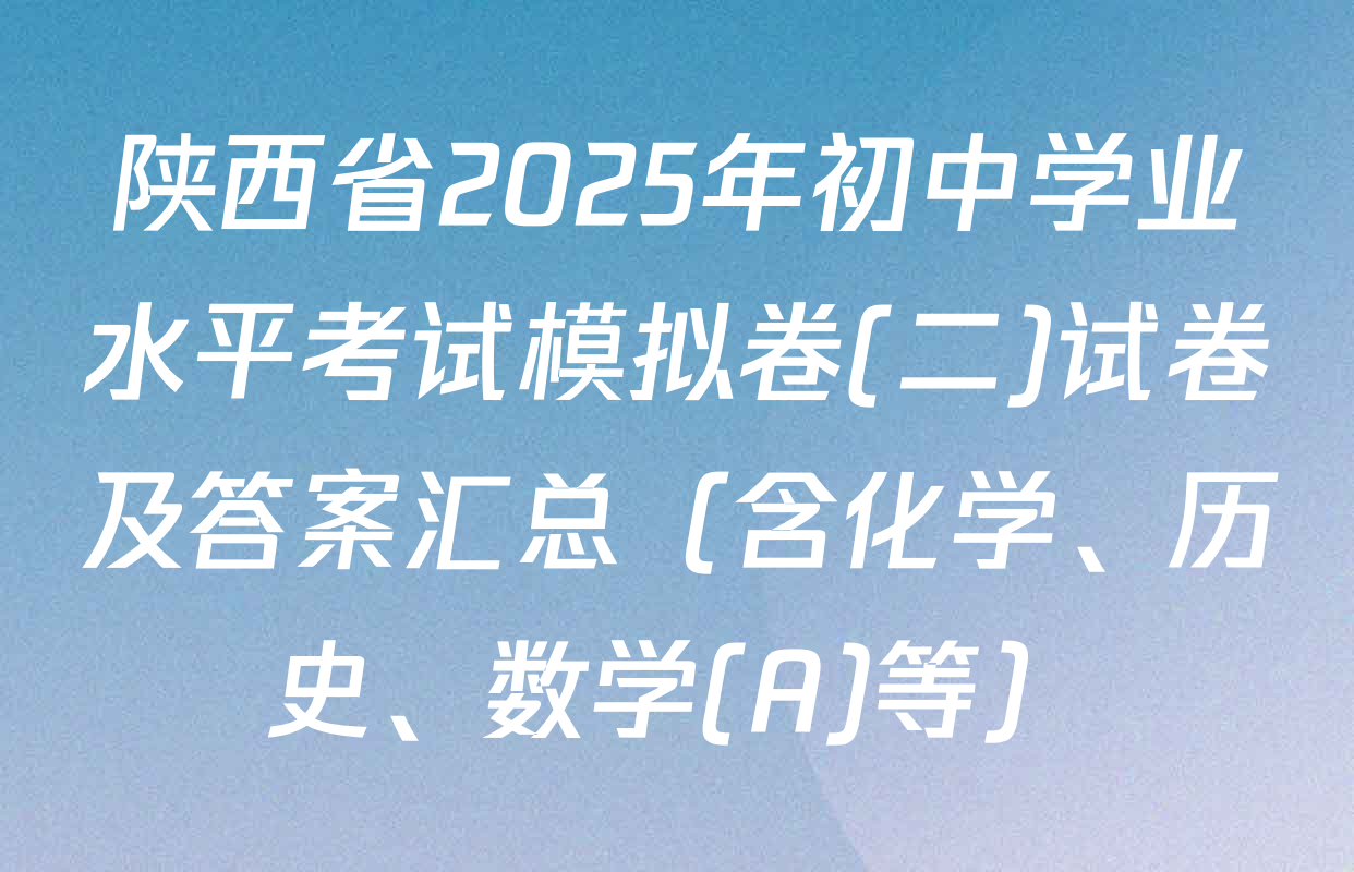 陕西省2025年初中学业水平考试模拟卷(二)试卷及答案汇总（含化学、历史、数学(A)等）