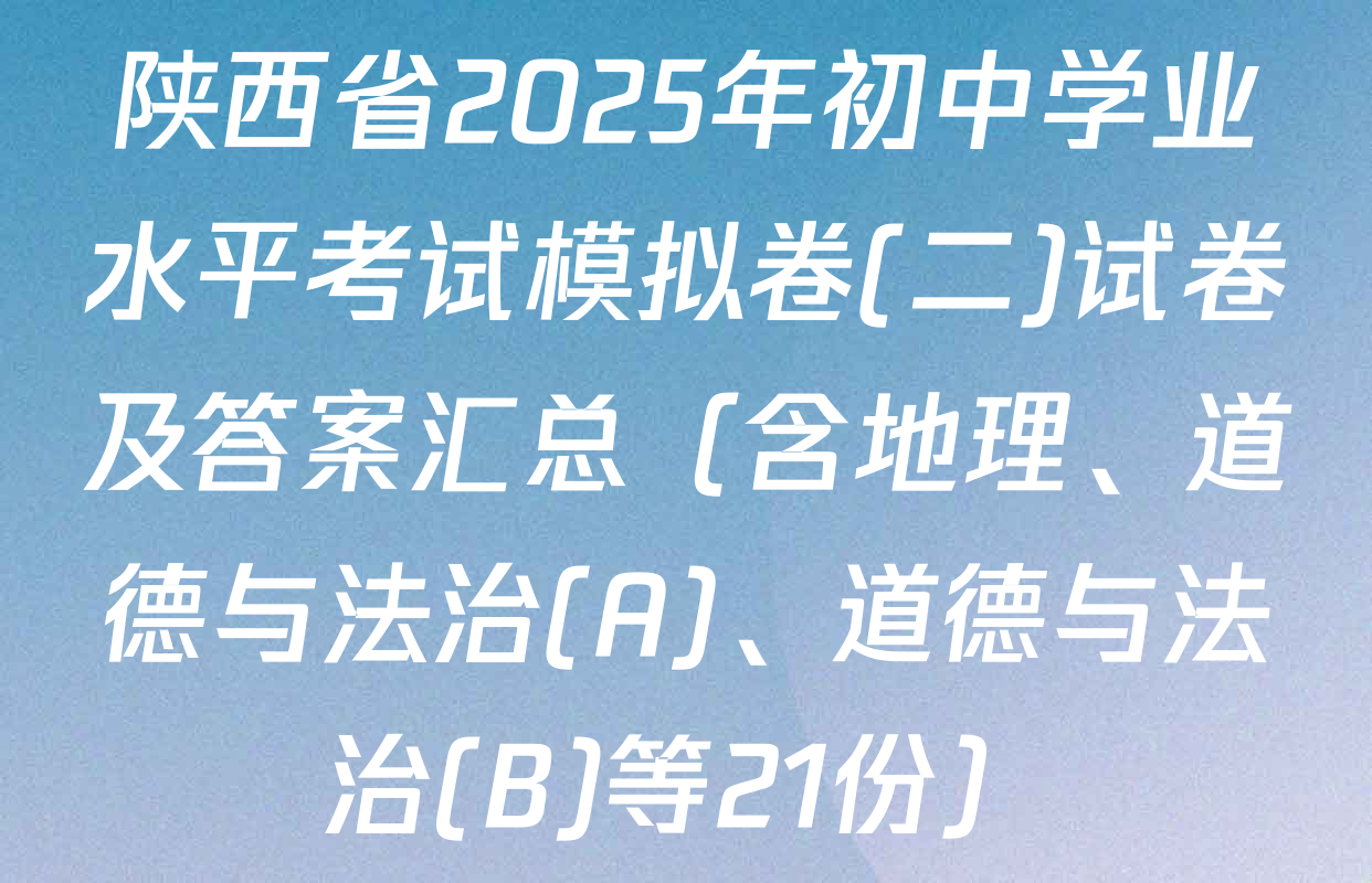 陕西省2025年初中学业水平考试模拟卷(二)试卷及答案汇总（含地理、道德与法治(A)、道德与法治(B)等21份）