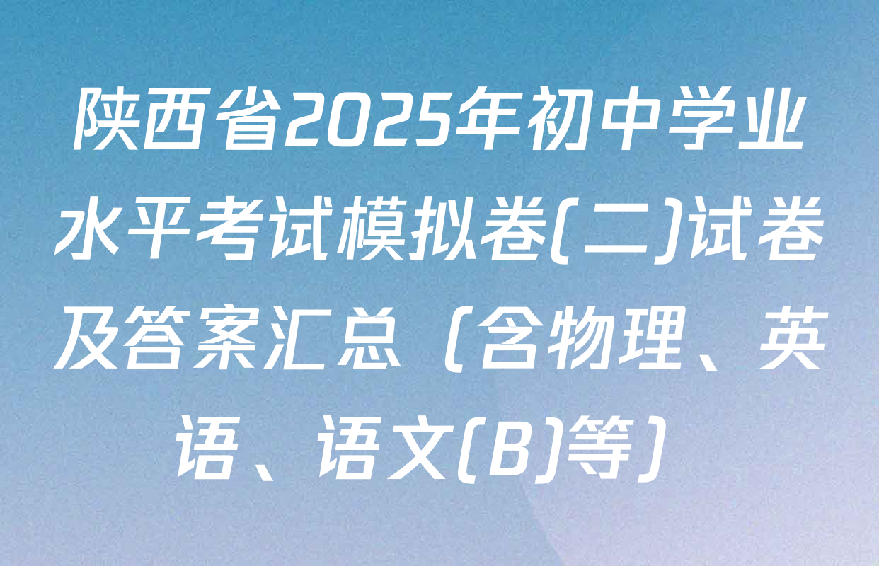 陕西省2025年初中学业水平考试模拟卷(二)试卷及答案汇总（含物理、英语、语文(B)等）