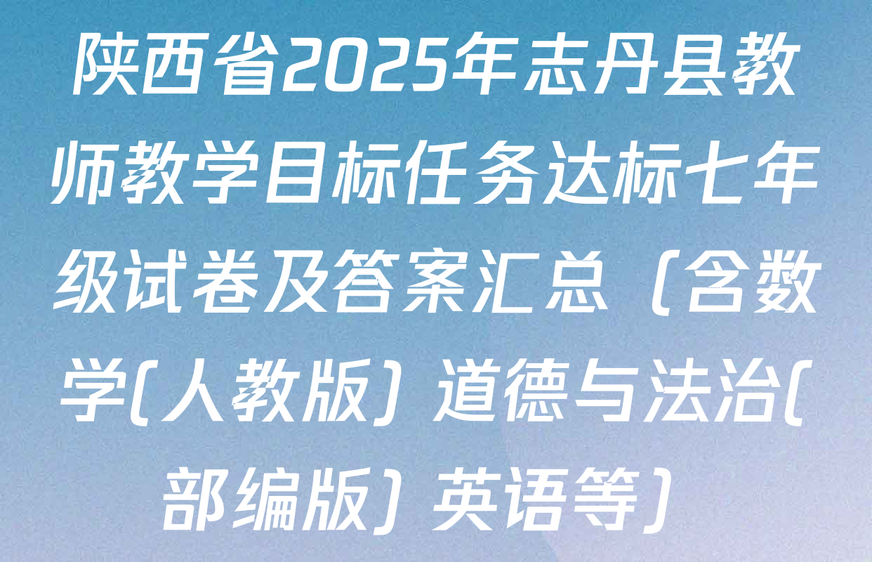 陕西省2025年志丹县教师教学目标任务达标七年级试卷及答案汇总（含数学(人教版) 道德与法治(部编版) 英语等）