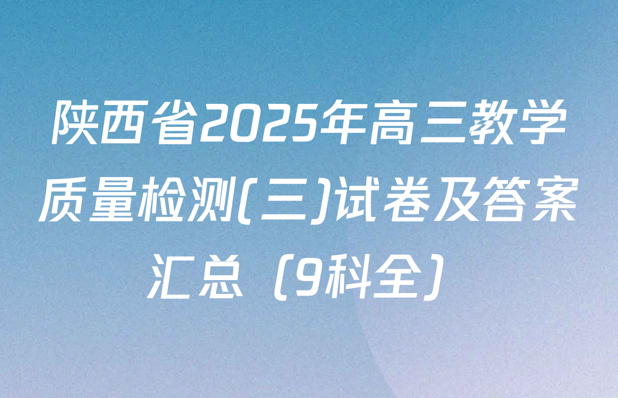陕西省2025年高三教学质量检测(三)试卷及答案汇总（9科全）