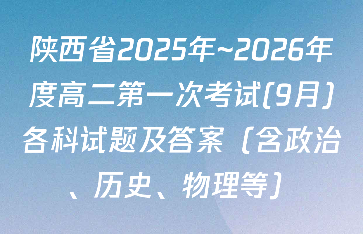 陕西省2025年~2026年度高二第一次考试(9月)各科试题及答案（含政治、历史、物理等）