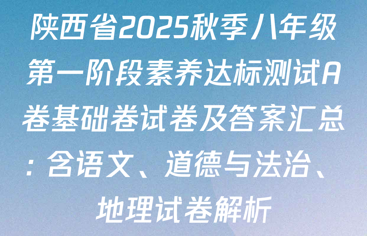 陕西省2025秋季八年级第一阶段素养达标测试A卷基础卷试卷及答案汇总: 含语文、道德与法治、地理试卷解析