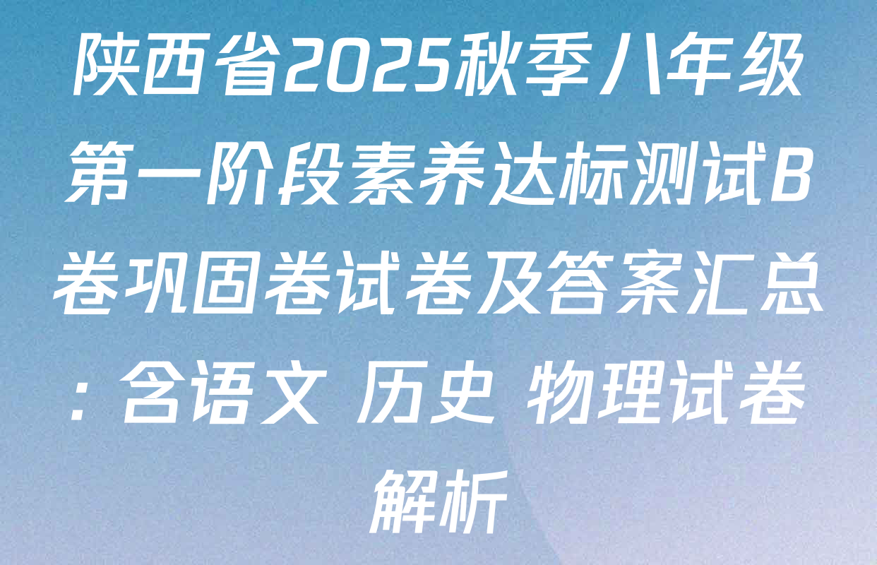 陕西省2025秋季八年级第一阶段素养达标测试B卷巩固卷试卷及答案汇总: 含语文 历史 物理试卷解析