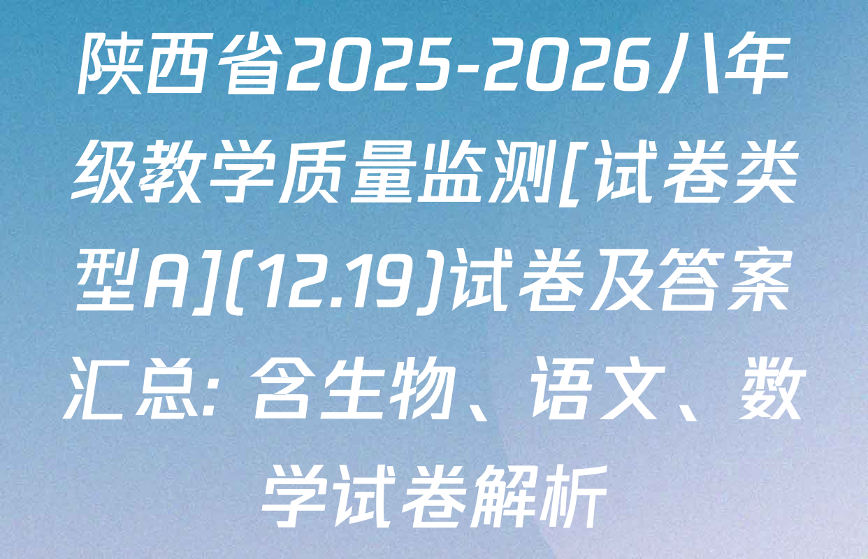 陕西省2025-2026八年级教学质量监测[试卷类型A](12.19)试卷及答案汇总: 含生物、语文、数学试卷解析