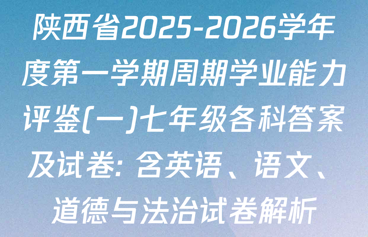 陕西省2025-2026学年度第一学期周期学业能力评鉴(一)七年级各科答案及试卷: 含英语、语文、道德与法治试卷解析