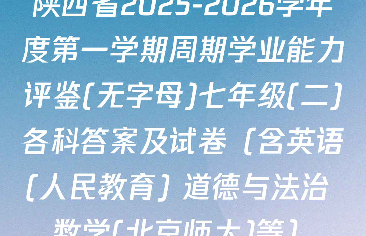 陕西省2025-2026学年度第一学期周期学业能力评鉴(无字母)七年级(二)各科答案及试卷（含英语(人民教育) 道德与法治 数学(北京师大)等）
