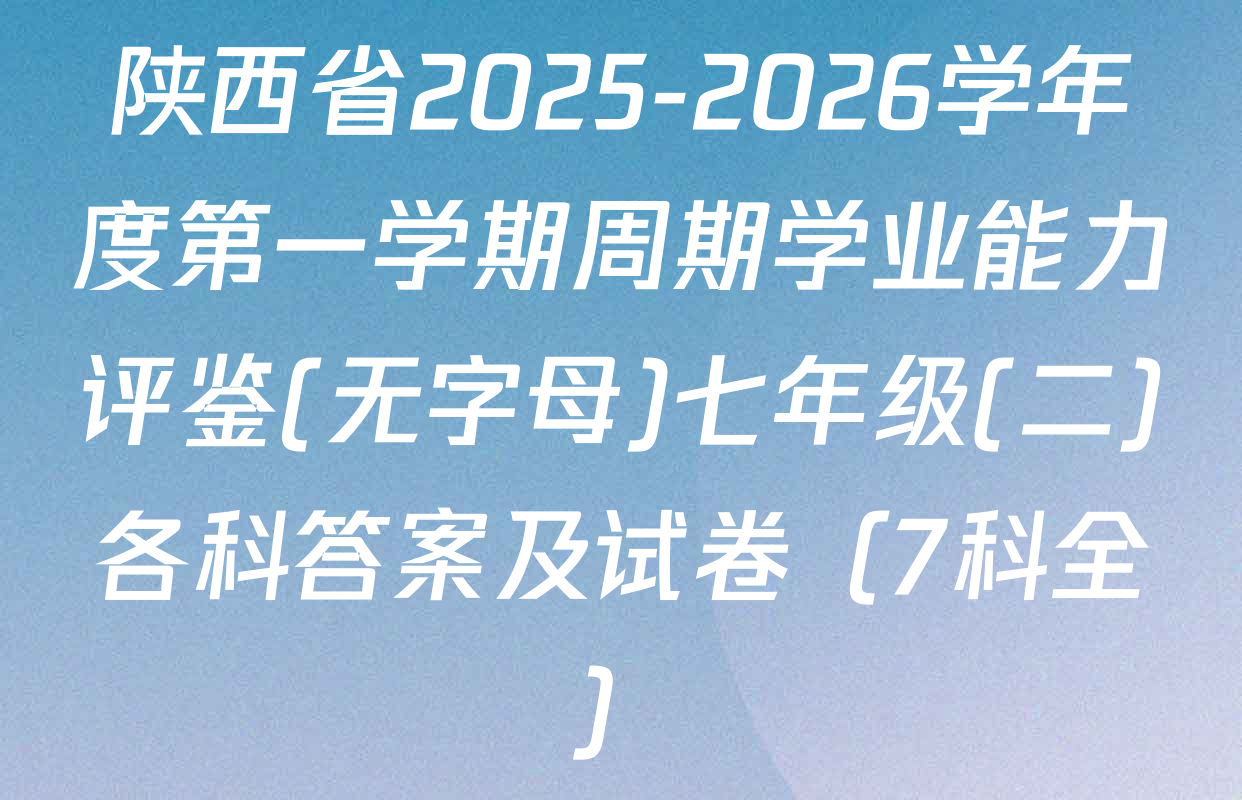 陕西省2025-2026学年度第一学期周期学业能力评鉴(无字母)七年级(二)各科答案及试卷（7科全）