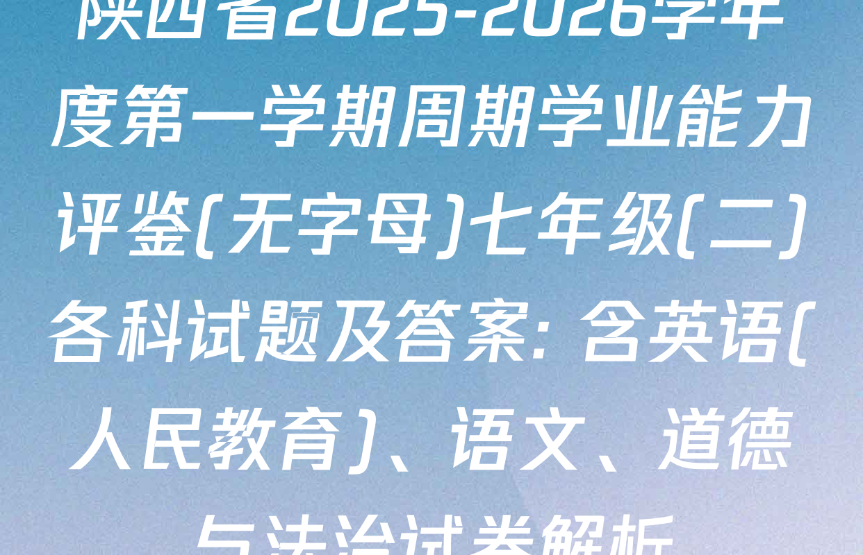 陕西省2025-2026学年度第一学期周期学业能力评鉴(无字母)七年级(二)各科试题及答案: 含英语(人民教育)、语文、道德与法治试卷解析