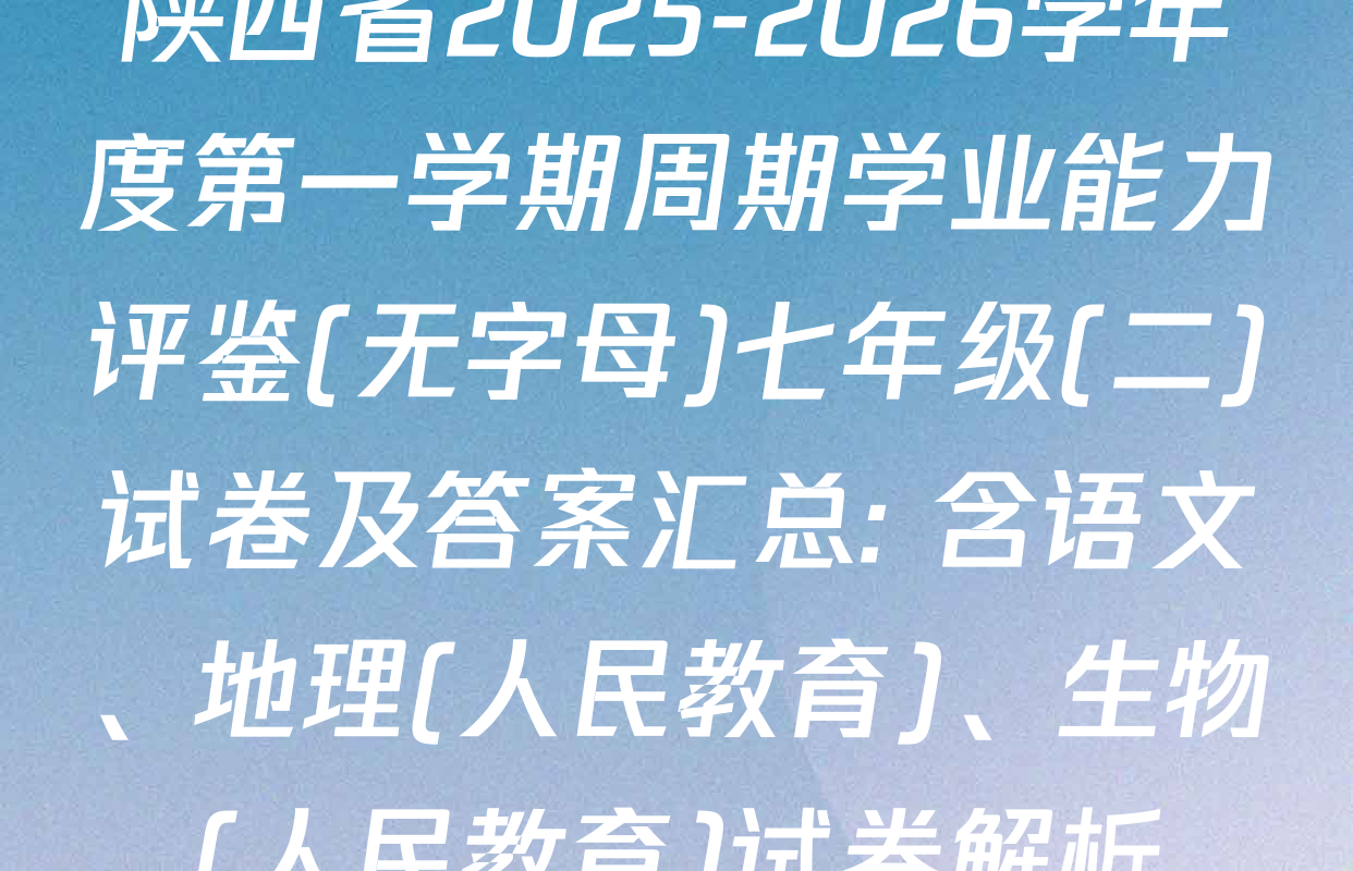 陕西省2025-2026学年度第一学期周期学业能力评鉴(无字母)七年级(二)试卷及答案汇总: 含语文、地理(人民教育)、生物(人民教育)试卷解析