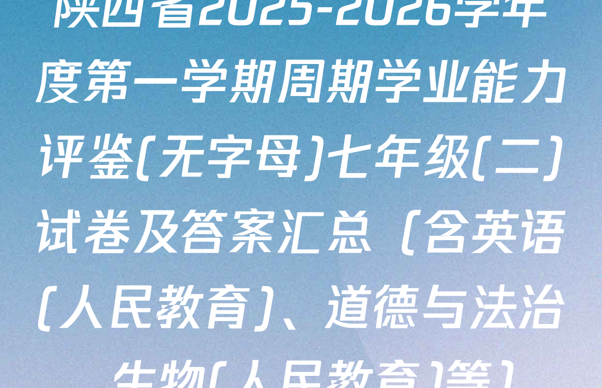 陕西省2025-2026学年度第一学期周期学业能力评鉴(无字母)七年级(二)试卷及答案汇总（含英语(人民教育)、道德与法治、生物(人民教育)等）