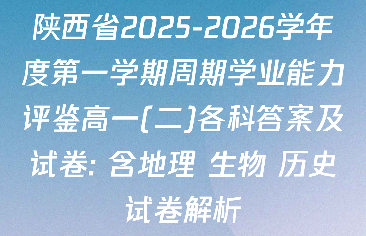 陕西省2025-2026学年度第一学期周期学业能力评鉴高一(二)各科答案及试卷: 含地理 生物 历史试卷解析