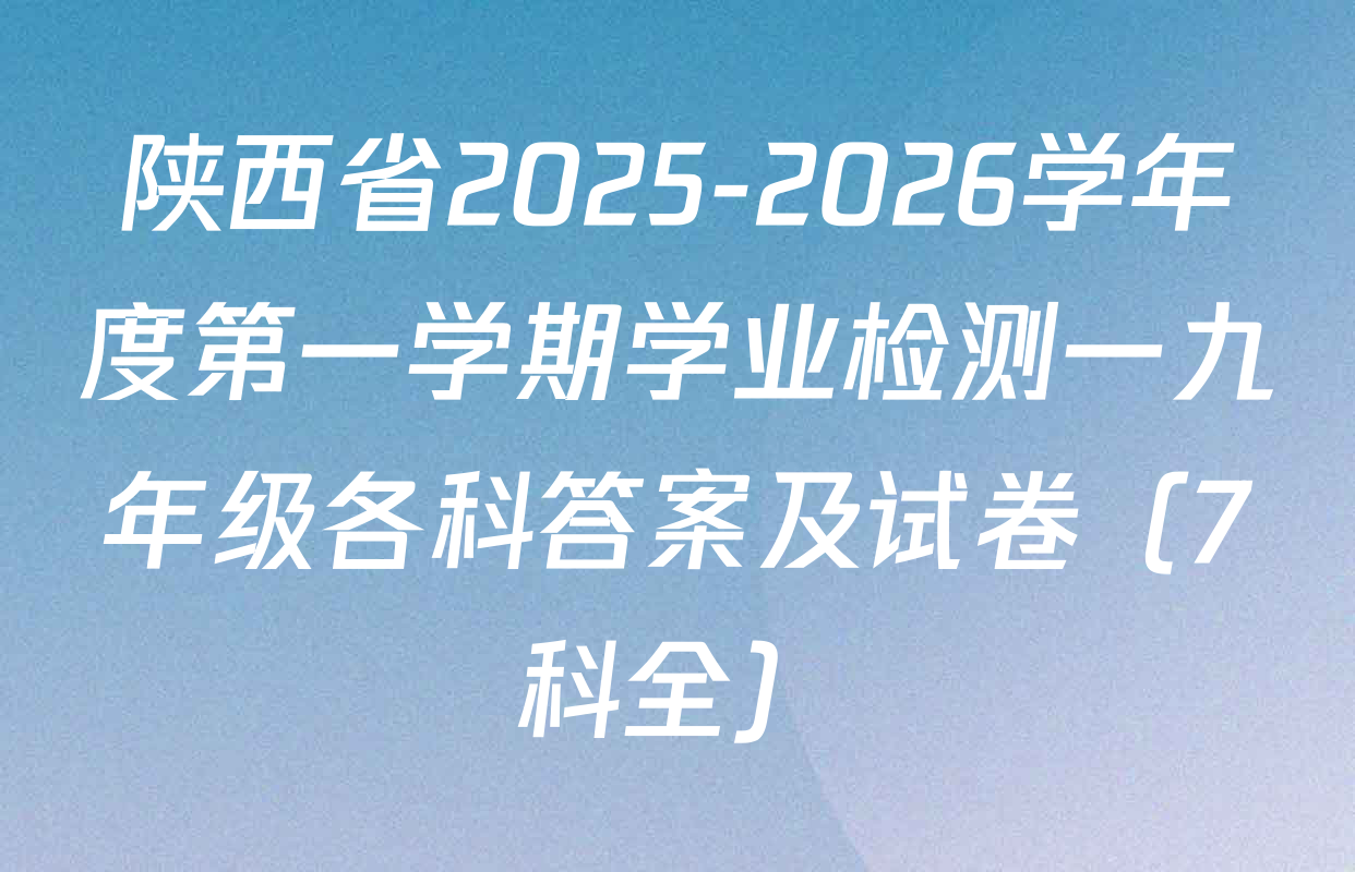 陕西省2025-2026学年度第一学期学业检测一九年级各科答案及试卷（7科全）