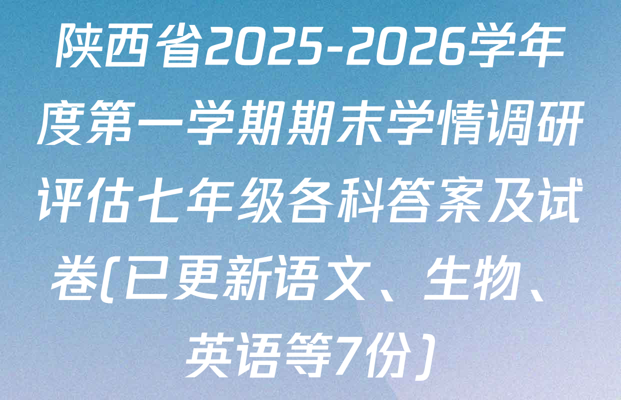 陕西省2025-2026学年度第一学期期末学情调研评估七年级各科答案及试卷(已更新语文、生物、英语等7份)