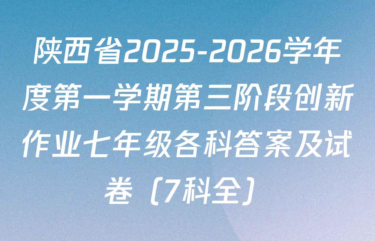 陕西省2025-2026学年度第一学期第三阶段创新作业七年级各科答案及试卷（7科全）