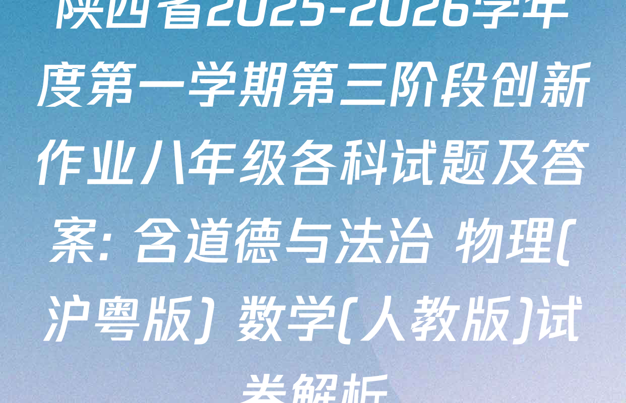 陕西省2025-2026学年度第一学期第三阶段创新作业八年级各科试题及答案: 含道德与法治 物理(沪粤版) 数学(人教版)试卷解析