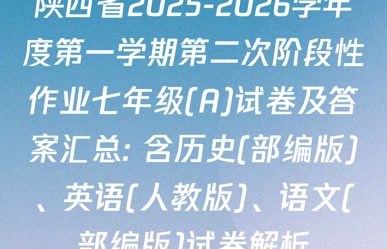 陕西省2025-2026学年度第一学期第二次阶段性作业七年级(A)试卷及答案汇总: 含历史(部编版)、英语(人教版)、语文(部编版)试卷解析