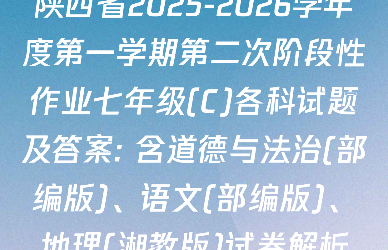 陕西省2025-2026学年度第一学期第二次阶段性作业七年级(C)各科试题及答案: 含道德与法治(部编版)、语文(部编版)、地理(湘教版)试卷解析