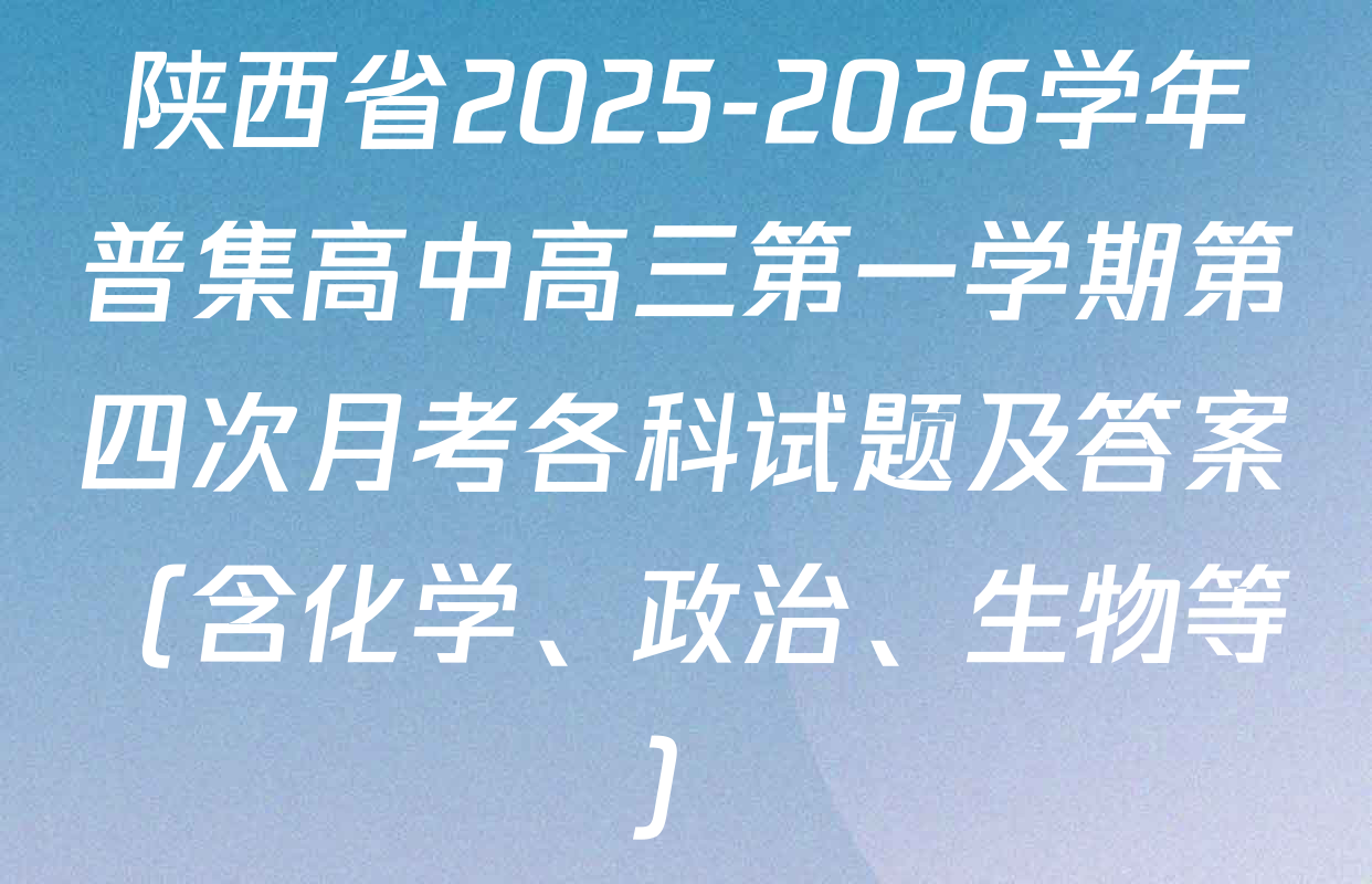 陕西省2025-2026学年普集高中高三第一学期第四次月考各科试题及答案（含化学、政治、生物等）