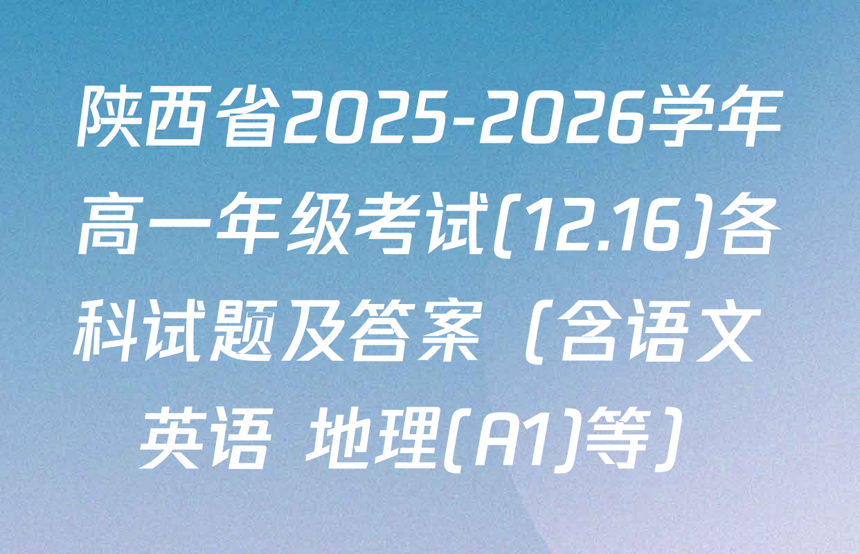 陕西省2025-2026学年高一年级考试(12.16)各科试题及答案（含语文 英语 地理(A1)等）