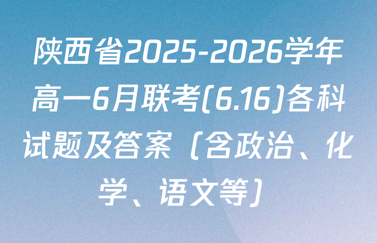 陕西省2025-2026学年高一6月联考(6.16)各科试题及答案（含政治、化学、语文等）