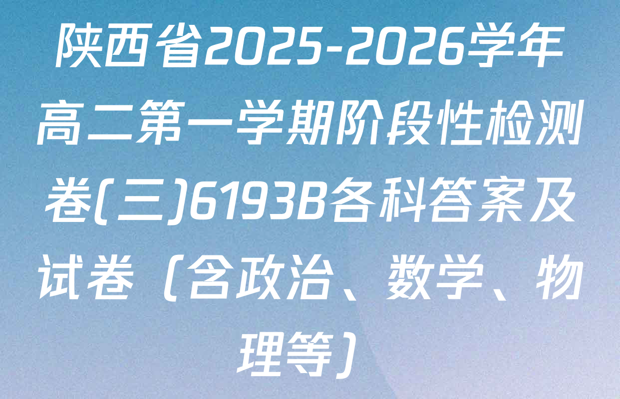 陕西省2025-2026学年高二第一学期阶段性检测卷(三)6193B各科答案及试卷（含政治、数学、物理等）